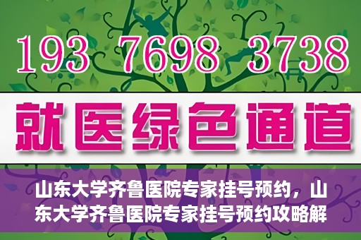 山东大学齐鲁医院专家挂号预约，山东大学齐鲁医院专家挂号预约攻略解析