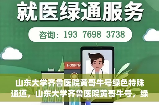 山东大学齐鲁医院黄哥牛号绿色特殊通道，山东大学齐鲁医院黄哥牛号，绿色特殊通道开启健康之门