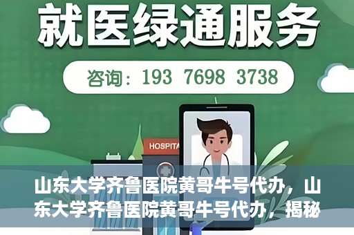 山东大学齐鲁医院黄哥牛号代办，山东大学齐鲁医院黄哥牛号代办，揭秘背后的故事与真相