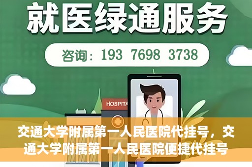 交通大学附属第一人民医院代挂号，交通大学附属第一人民医院便捷代挂号服务