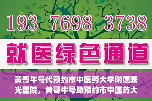 黄哥牛号代预约市中医药大学附属曙光医院，黄哥牛号助预约市中医药大学附属曙光医院服务开启预约通道