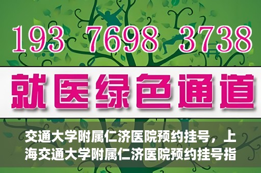 交通大学附属仁济医院预约挂号，上海交通大学附属仁济医院预约挂号指南