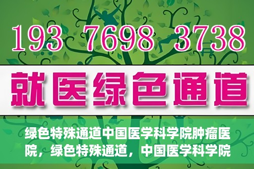 绿色特殊通道中国医学科学院肿瘤医院，绿色特殊通道，中国医学科学院肿瘤医院探索之旅