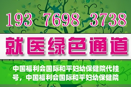 中国福利会国际和平妇幼保健院代挂号，中国福利会国际和平妇幼保健院便捷代挂号服务
