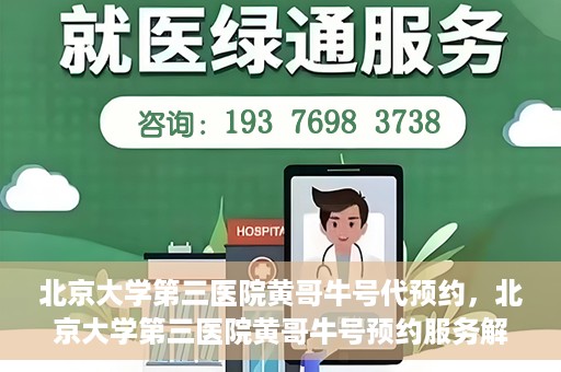 北京大学第三医院黄哥牛号代预约，北京大学第三医院黄哥牛号预约服务解析
