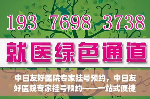 中日友好医院专家挂号预约，中日友好医院专家挂号预约——一站式便捷预约平台体验
