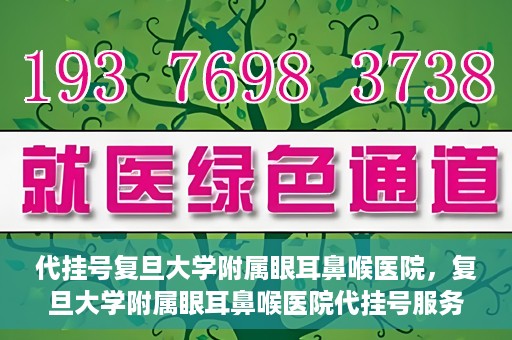代挂号复旦大学附属眼耳鼻喉医院，复旦大学附属眼耳鼻喉医院代挂号服务详解