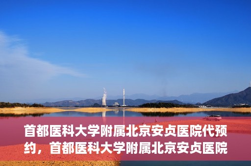 首都医科大学附属北京安贞医院代预约，首都医科大学附属北京安贞医院代预约服务详解