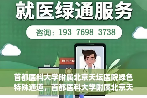 首都医科大学附属北京天坛医院绿色特殊通道，首都医科大学附属北京天坛医院开通绿色特殊通道，助力患者快速就医