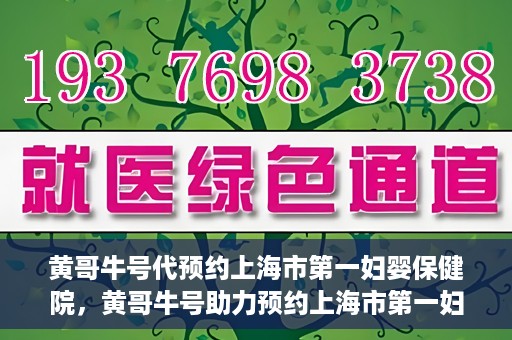 黄哥牛号代预约上海市第一妇婴保健院，黄哥牛号助力预约上海市第一妇婴保健院服务