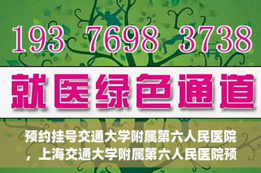 预约挂号交通大学附属第六人民医院，上海交通大学附属第六人民医院预约挂号攻略