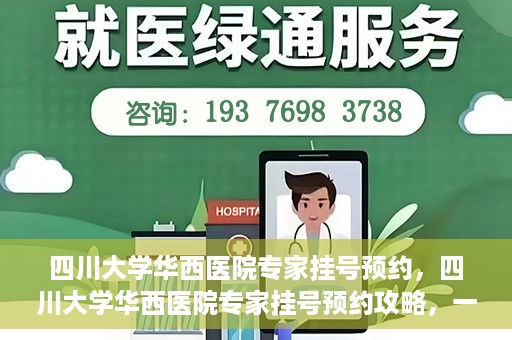 四川大学华西医院专家挂号预约，四川大学华西医院专家挂号预约攻略，一站式解决您的就医需求