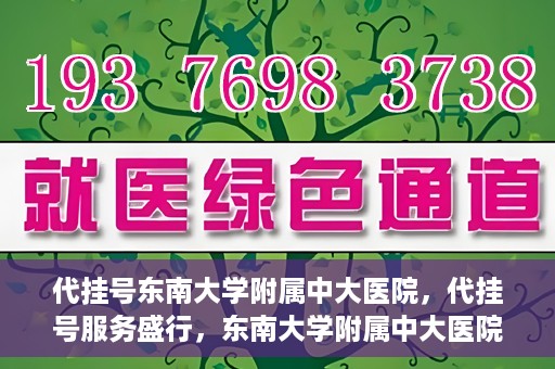 代挂号东南大学附属中大医院，代挂号服务盛行，东南大学附属中大医院成为关注焦点