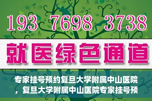 专家挂号预约复旦大学附属中山医院，复旦大学附属中山医院专家挂号预约解析