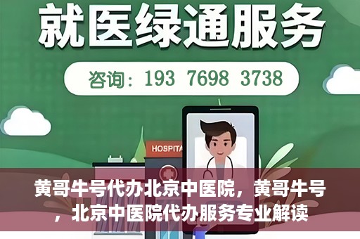 黄哥牛号代办北京中医院，黄哥牛号，北京中医院代办服务专业解读