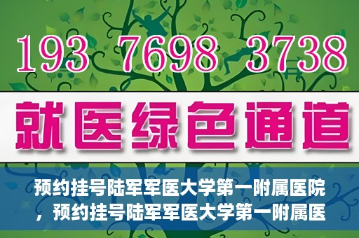 预约挂号陆军军医大学第一附属医院，预约挂号陆军军医大学第一附属医院，一站式医疗服务平台体验之旅