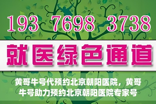 黄哥牛号代预约北京朝阳医院，黄哥牛号助力预约北京朝阳医院专家号