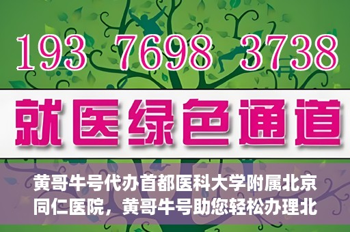 黄哥牛号代办首都医科大学附属北京同仁医院，黄哥牛号助您轻松办理北京同仁医院代办服务