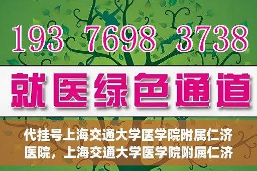 代挂号上海交通大学医学院附属仁济医院，上海交通大学医学院附属仁济医院代挂号服务详解