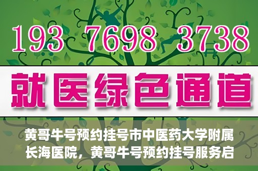 黄哥牛号预约挂号市中医药大学附属长海医院，黄哥牛号预约挂号服务启动，市中医药大学附属长海医院便捷就医新体验