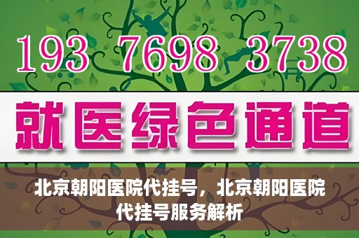 北京朝阳医院代挂号，北京朝阳医院代挂号服务解析