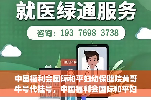 中国福利会国际和平妇幼保健院黄哥牛号代挂号，中国福利会国际和平妇幼保健院黄哥牛号挂号攻略