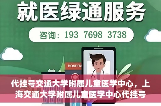 代挂号交通大学附属儿童医学中心，上海交通大学附属儿童医学中心代挂号服务启动