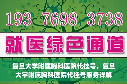 复旦大学附属胸科医院代挂号，复旦大学附属胸科医院代挂号服务详解