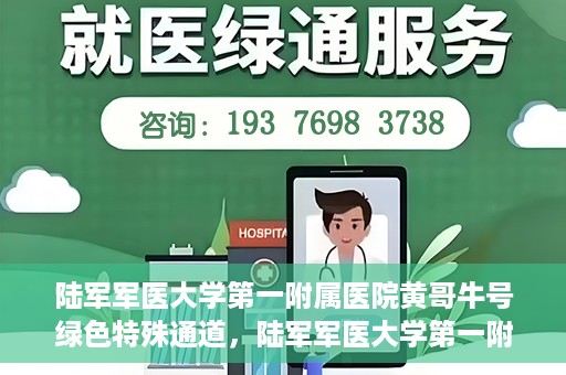 陆军军医大学第一附属医院黄哥牛号绿色特殊通道，陆军军医大学第一附属医院黄哥牛号，绿色特殊通道开启健康之门