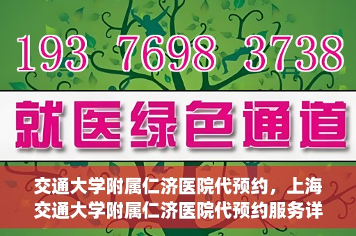 交通大学附属仁济医院代预约，上海交通大学附属仁济医院代预约服务详解