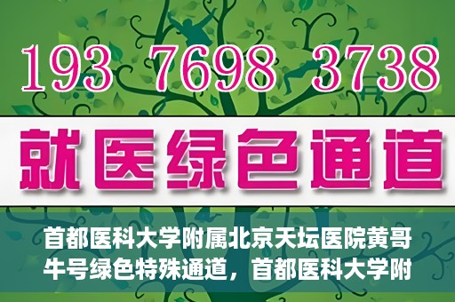 首都医科大学附属北京天坛医院黄哥牛号绿色特殊通道，首都医科大学附属北京天坛医院黄哥牛号，绿色特殊通道开启健康之门