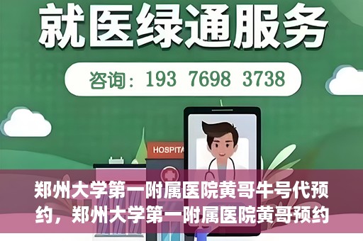 郑州大学第一附属医院黄哥牛号代预约，郑州大学第一附属医院黄哥预约代挂号服务解析