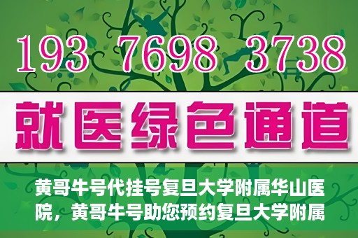 黄哥牛号代挂号复旦大学附属华山医院，黄哥牛号助您预约复旦大学附属华山医院挂号服务