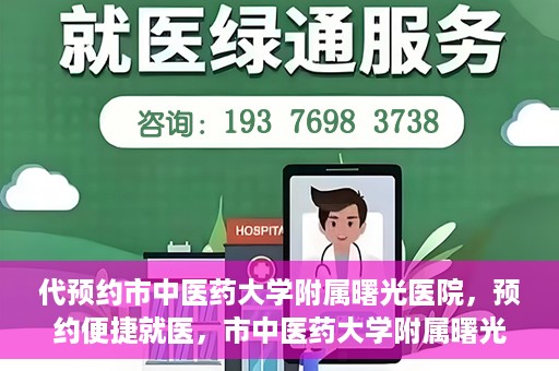 代预约市中医药大学附属曙光医院，预约便捷就医，市中医药大学附属曙光医院等你来体验