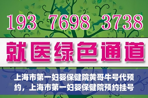 上海市第一妇婴保健院黄哥牛号代预约，上海市第一妇婴保健院预约挂号服务升级，黄哥牛号预约更便捷