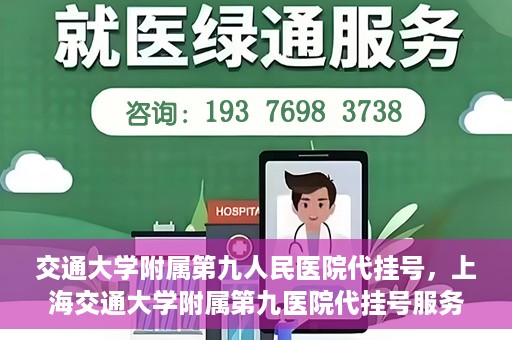交通大学附属第九人民医院代挂号，上海交通大学附属第九医院代挂号服务解析