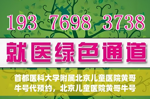 首都医科大学附属北京儿童医院黄哥牛号代预约，北京儿童医院黄哥牛号预约服务，专业便捷的健康守护使者