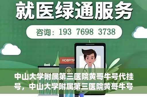 中山大学附属第三医院黄哥牛号代挂号，中山大学附属第三医院黄哥牛号助您轻松挂号就医