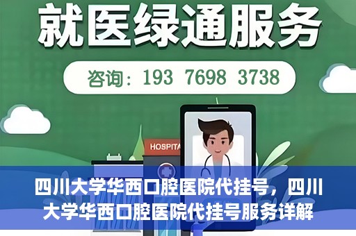 四川大学华西口腔医院代挂号，四川大学华西口腔医院代挂号服务详解