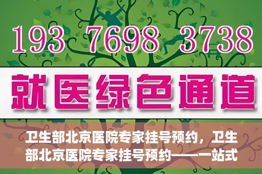 卫生部北京医院专家挂号预约，卫生部北京医院专家挂号预约——一站式便捷预约服务体验