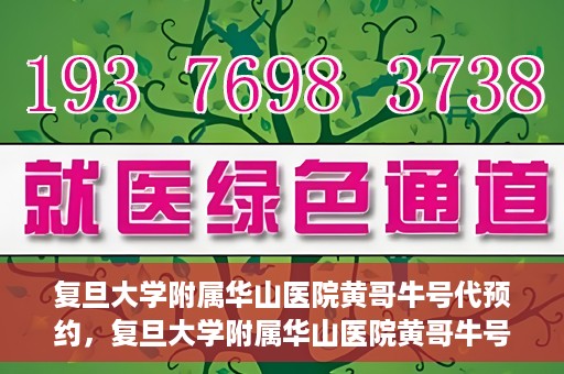 复旦大学附属华山医院黄哥牛号代预约，复旦大学附属华山医院黄哥牛号预约服务解析