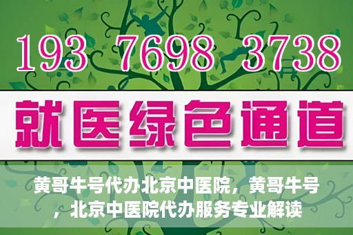 黄哥牛号代办北京中医院，黄哥牛号，北京中医院代办服务专业解读