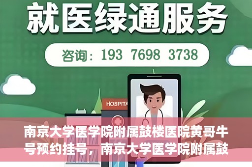 南京大学医学院附属鼓楼医院黄哥牛号预约挂号，南京大学医学院附属鼓楼医院黄哥牛号预约挂号攻略解析