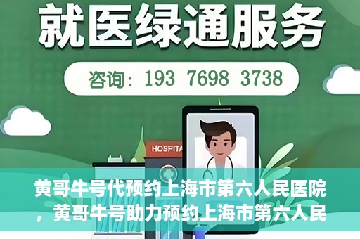 黄哥牛号代预约上海市第六人民医院，黄哥牛号助力预约上海市第六人民医院服务号