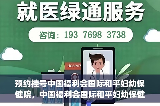 预约挂号中国福利会国际和平妇幼保健院，中国福利会国际和平妇幼保健院预约挂号服务启动