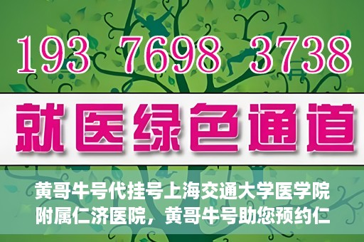 黄哥牛号代挂号上海交通大学医学院附属仁济医院，黄哥牛号助您预约仁济医院——上海交通大学医学院附属仁济医院代挂号服务