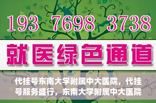 代挂号东南大学附属中大医院，代挂号服务盛行，东南大学附属中大医院成为关注焦点