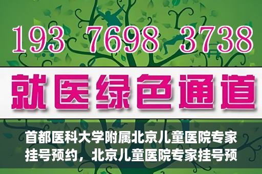 首都医科大学附属北京儿童医院专家挂号预约，北京儿童医院专家挂号预约指南