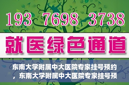 东南大学附属中大医院专家挂号预约，东南大学附属中大医院专家挂号预约攻略