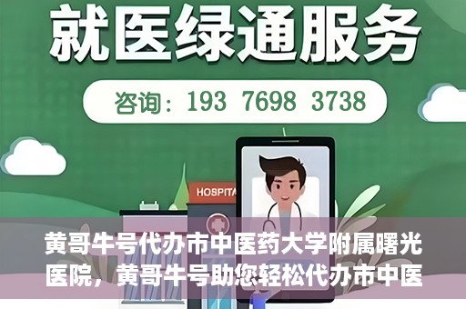 黄哥牛号代办市中医药大学附属曙光医院，黄哥牛号助您轻松代办市中医药大学附属曙光医院事务